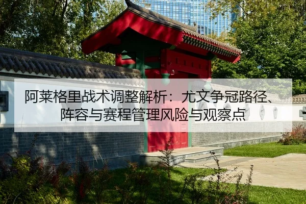 阿莱格里战术调整解析：尤文争冠路径、阵容与赛程管理风险与观察点