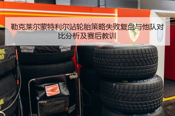 勒克莱尔蒙特利尔站轮胎策略失败复盘与他队对比分析及赛后教训 - yaxin